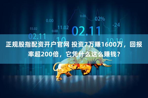 正规股指配资开户官网 投资7万赚1600万，回报率超200倍，它凭什么这么赚钱？