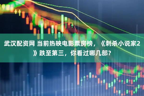 武汉配资网 当前热映电影票房榜，《刺杀小说家2》跌至第三，你看过哪几部？