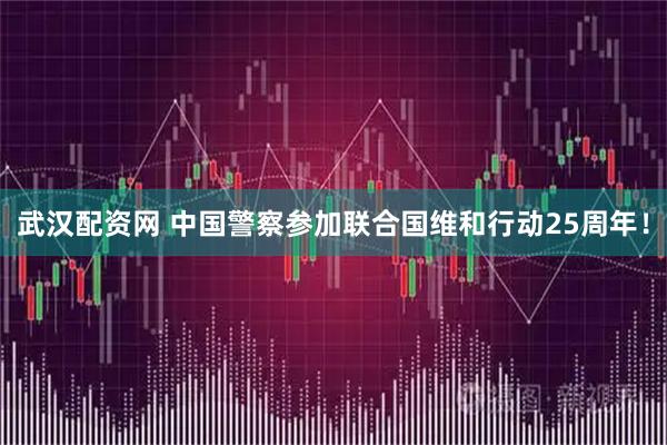 武汉配资网 中国警察参加联合国维和行动25周年！