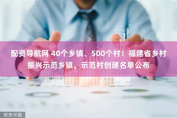 配资导航网 40个乡镇、500个村！福建省乡村振兴示范乡镇、示范村创建名单公布