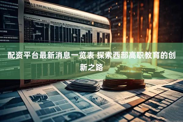 配资平台最新消息一览表 探索西部高职教育的创新之路