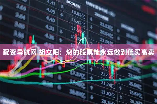 配资导航网 胡立阳：您的股票能永远做到低买高卖